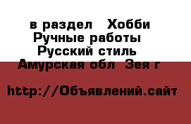  в раздел : Хобби. Ручные работы » Русский стиль . Амурская обл.,Зея г.